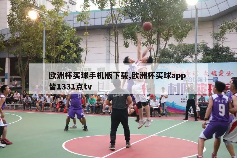 欧洲杯买球手机版下载,欧洲杯买球app 皆1331点tv