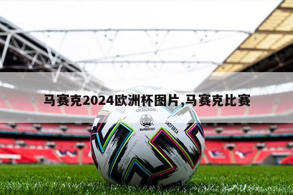 马赛克2024欧洲杯图片,马赛克比赛