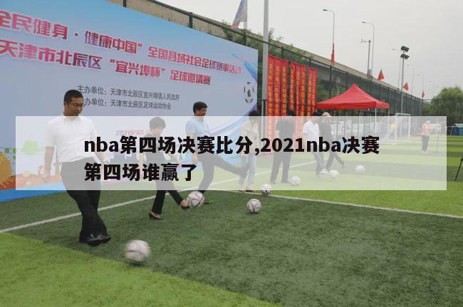 nba第四场决赛比分,2021nba决赛第四场谁赢了