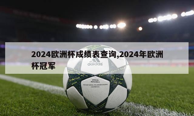 2024欧洲杯成绩表查询,2024年欧洲杯冠军