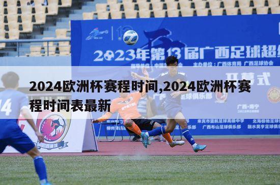 2024欧洲杯赛程时间,2024欧洲杯赛程时间表最新