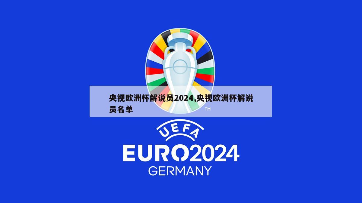 央视欧洲杯解说员2024,央视欧洲杯解说员名单