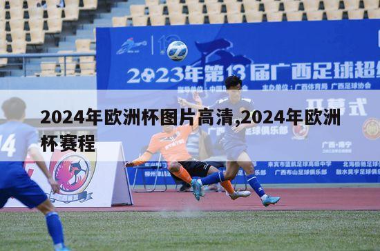 2024年欧洲杯图片高清,2024年欧洲杯赛程