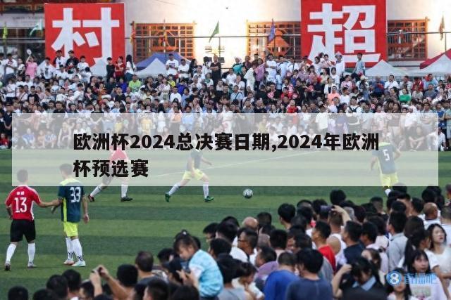 欧洲杯2024总决赛日期,2024年欧洲杯预选赛