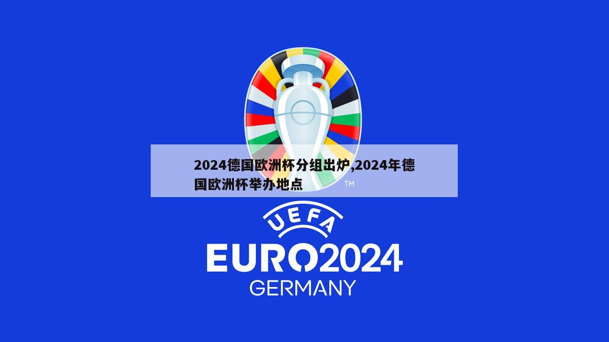 2024德国欧洲杯分组出炉,2024年德国欧洲杯举办地点