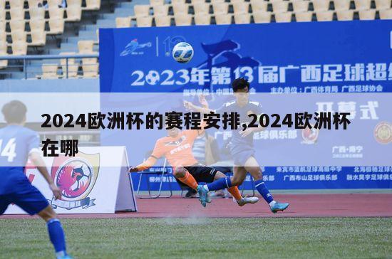 2024欧洲杯的赛程安排,2024欧洲杯在哪