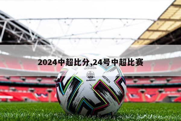 2024中超比分,24号中超比赛