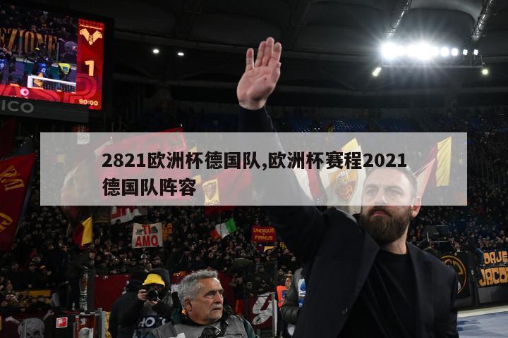 2821欧洲杯德国队,欧洲杯赛程2021德国队阵容