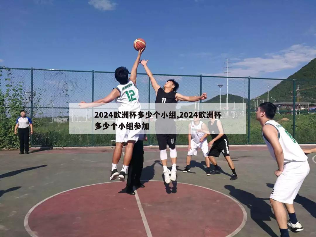 2024欧洲杯多少个小组,2024欧洲杯多少个小组参加