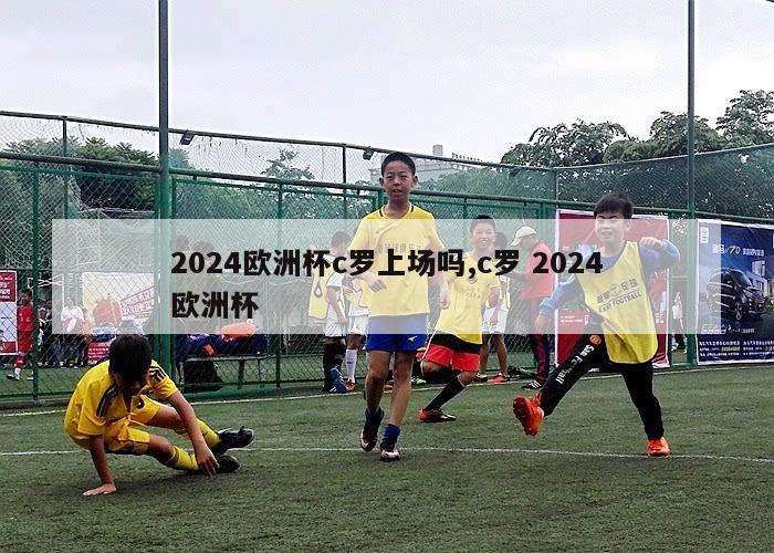 2024欧洲杯c罗上场吗,c罗 2024欧洲杯