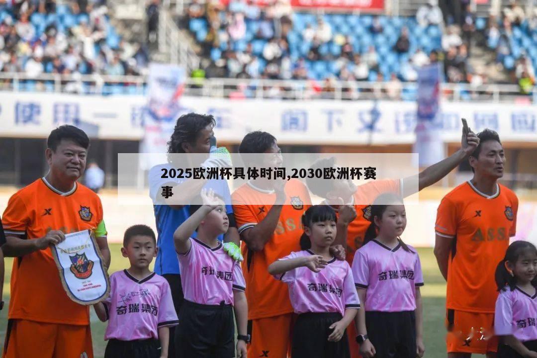 2025欧洲杯具体时间,2030欧洲杯赛事