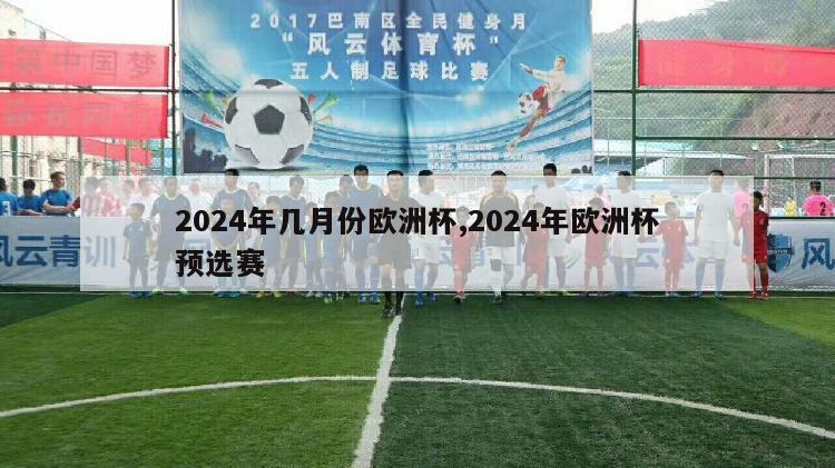 2024年几月份欧洲杯,2024年欧洲杯预选赛