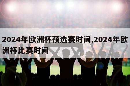 2024年欧洲杯预选赛时间,2024年欧洲杯比赛时间