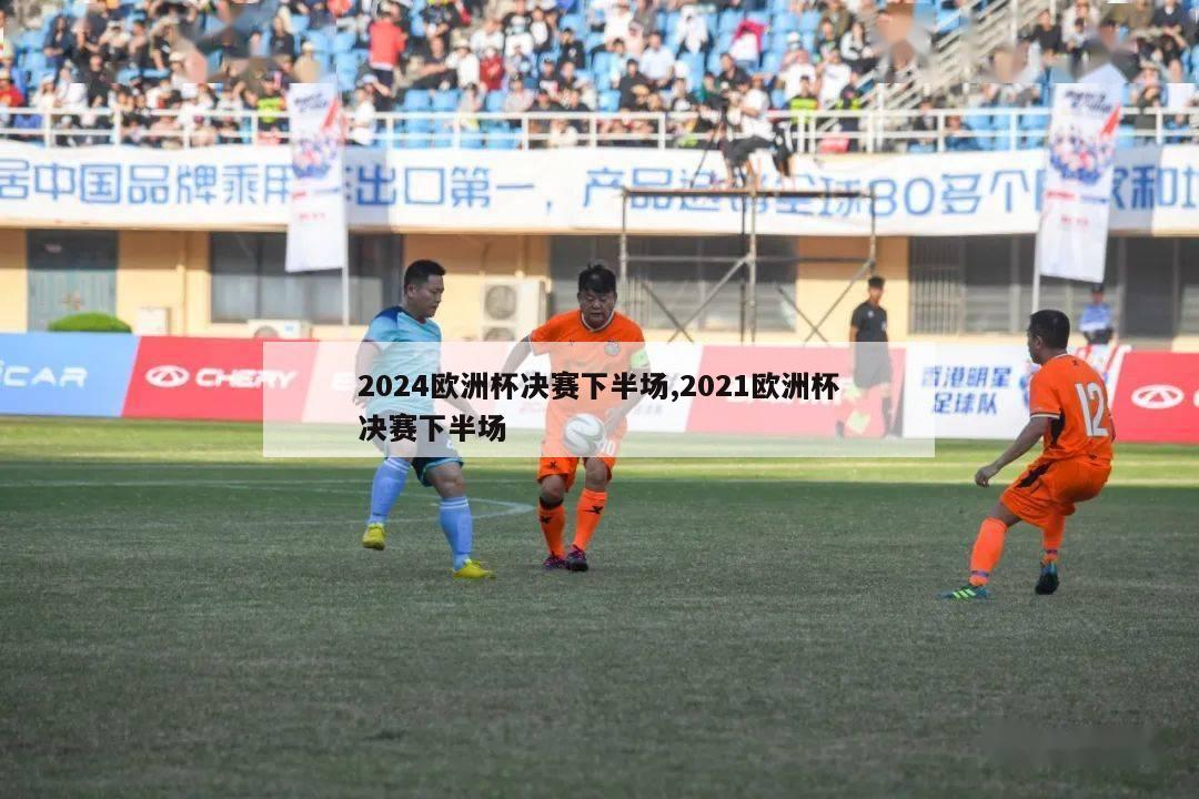 2024欧洲杯决赛下半场,2021欧洲杯决赛下半场