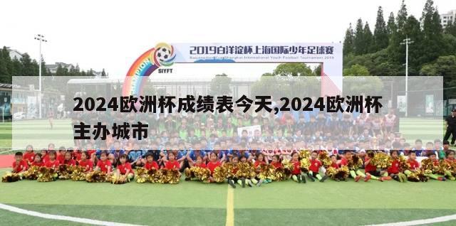 2024欧洲杯成绩表今天,2024欧洲杯主办城市