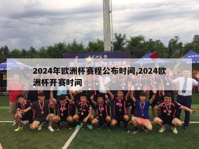 2024年欧洲杯赛程公布时间,2024欧洲杯开赛时间