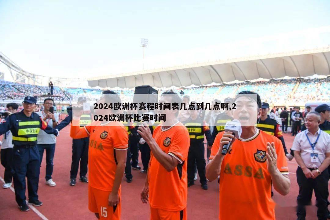 2024欧洲杯赛程时间表几点到几点啊,2024欧洲杯比赛时间