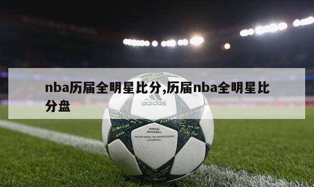 nba历届全明星比分,历届nba全明星比分盘