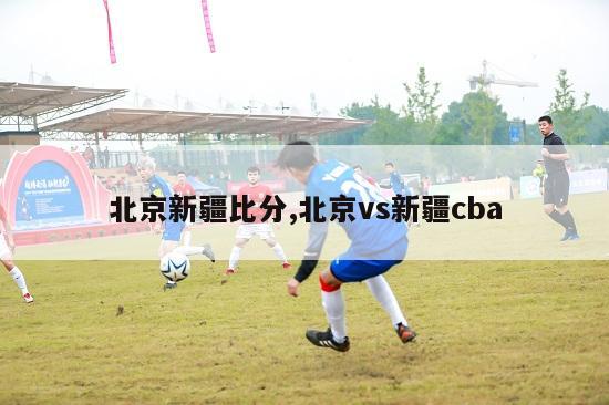 北京新疆比分,北京vs新疆cba