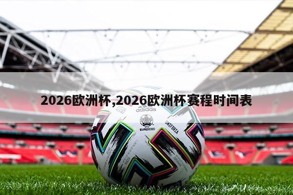 2026欧洲杯,2026欧洲杯赛程时间表