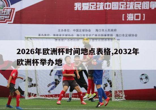 2026年欧洲杯时间地点表格,2032年欧洲杯举办地