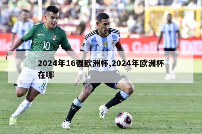 2024年16强欧洲杯,2024年欧洲杯在哪