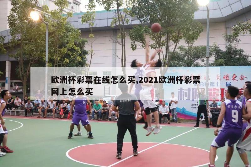 欧洲杯彩票在线怎么买,2021欧洲杯彩票网上怎么买