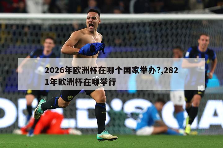 2026年欧洲杯在哪个国家举办?,2821年欧洲杯在哪举行