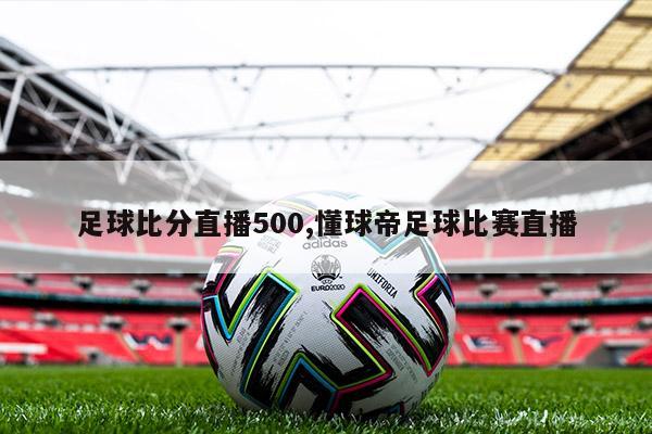 足球比分直播500,懂球帝足球比赛直播