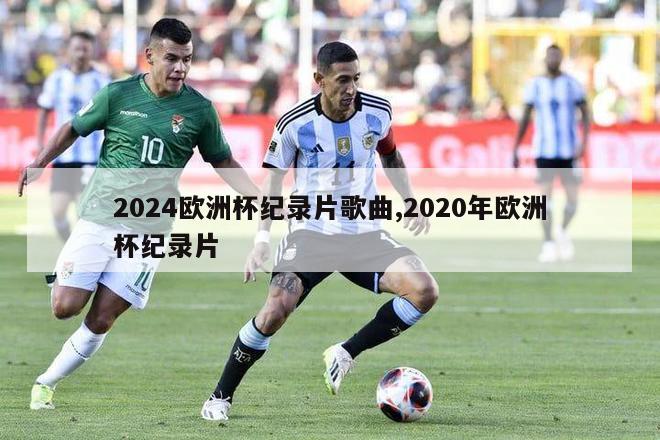 2024欧洲杯纪录片歌曲,2020年欧洲杯纪录片